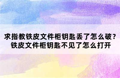 求指教铁皮文件柜钥匙丢了怎么破？ 铁皮文件柜钥匙不见了怎么打开